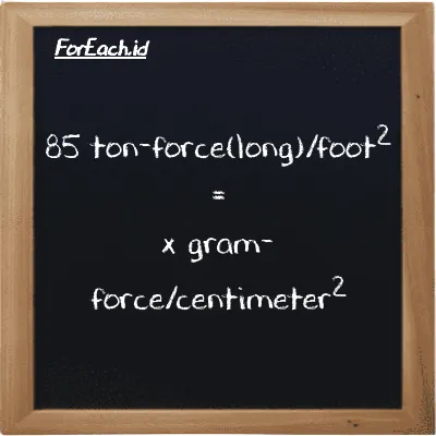 Example ton-force(long)/foot<sup>2</sup> to gram-force/centimeter<sup>2</sup> conversion (85 LT f/ft<sup>2</sup> to gf/cm<sup>2</sup>)